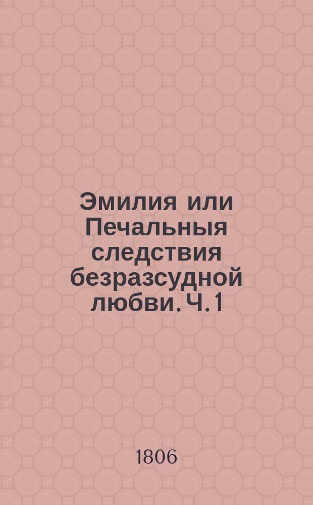 Эмилия или Печальныя следствия безразсудной любви. Ч. 1