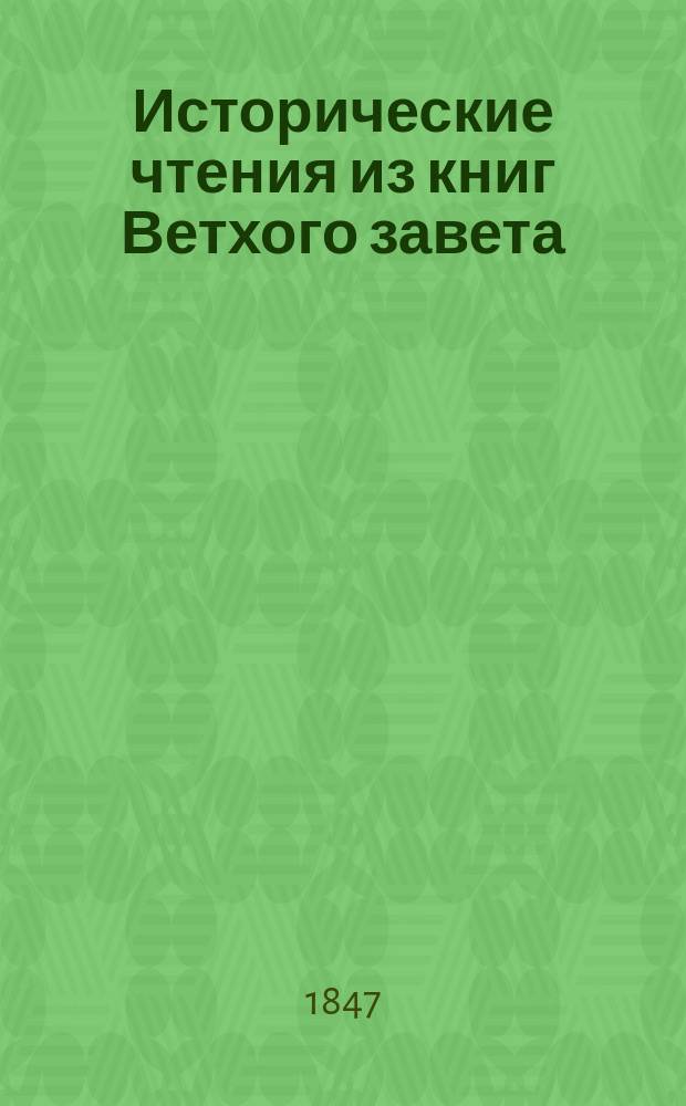 Исторические чтения из книг Ветхого завета : Перепеч. для употребления в заведениях Моск. учеб. окр. ..
