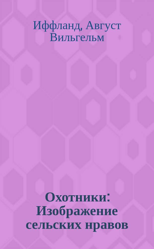 Охотники : Изображение сельских нравов : В пяти действиях