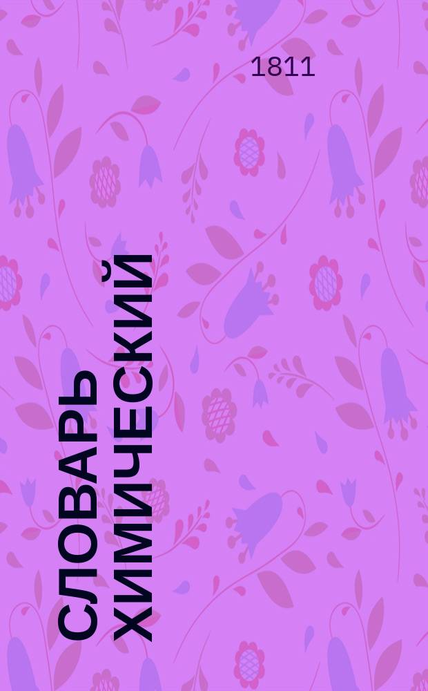 Словарь химический : содержащий в себе феорию и практику химии, с приложением ея к естественной истории и искусствам. Ч. 2 : От К до О.
