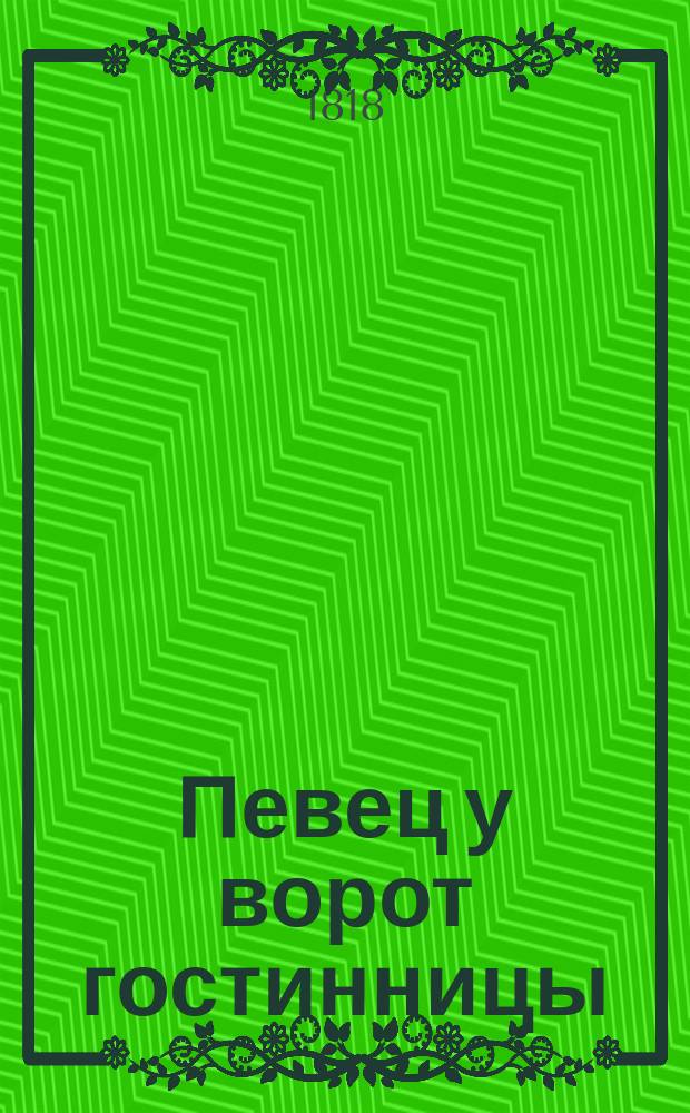 Певец у ворот гостинницы : На случай въезда великой княжны Александры Феодоровны в Россию