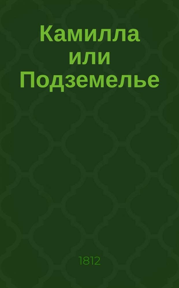 Камилла или Подземелье : Комедия в 3 д. : (Из кн.: Талия. Журнал для любителей театра, издаваемый Д. Вельяшевым-Волынцовым. Ч. 3. М., 1812, с. 1-128)