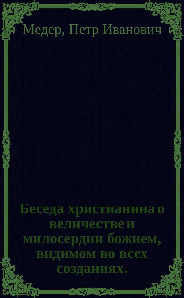 Беседа христианина о величестве и милосердии божием, видимом во всех созданиях.