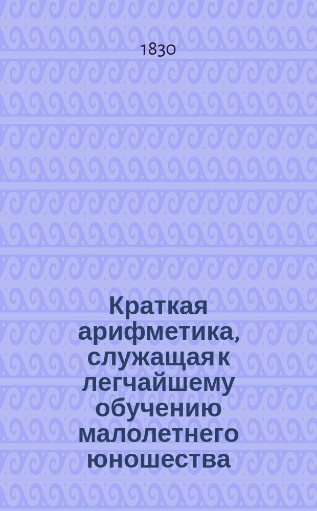 Краткая арифметика, служащая к легчайшему обучению малолетнего юношества