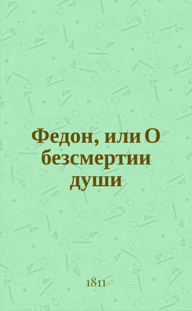 Федон, или О безсмертии души : В трех разговорах. Ч. 1