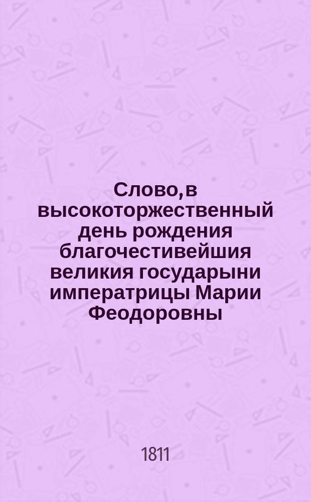 Слово, в высокоторжественный день рождения благочестивейшия великия государыни императрицы Марии Феодоровны,