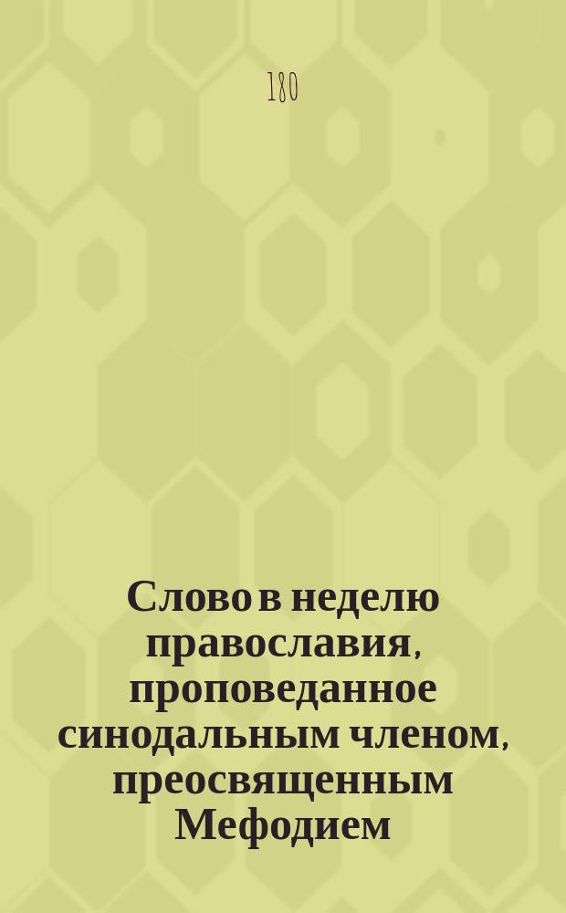 Слово в неделю православия, проповеданное синодальным членом, преосвященным Мефодием, архиепископом Тверским и Кашинским