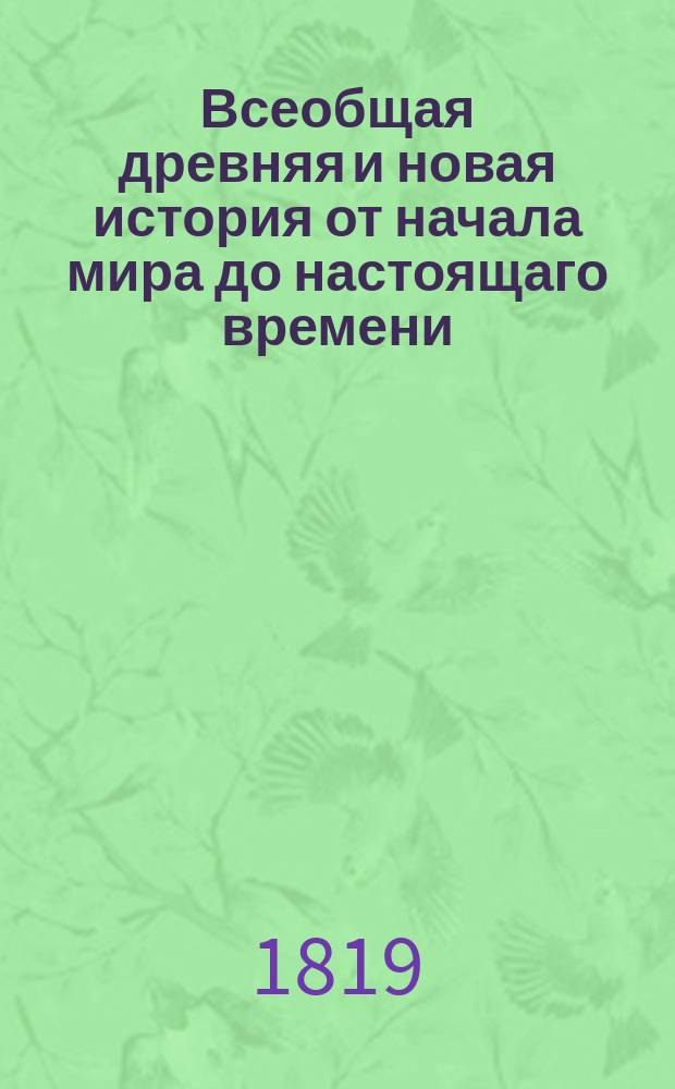 Всеобщая древняя и новая история от начала мира до настоящаго времени : Содержащая в первых четырех частях историю египтян, китайцев, ассириян и вавилонян, финикиян, евреев, мидян и персов, индиян, скифов и цельтов, греков, римлян и карфагенян, с присовокуплением общих примечаний о других древних азийских народах; а в последующих частях всех империй, королевств, республик и других владений, ныне в Европе известных. Ч. 9