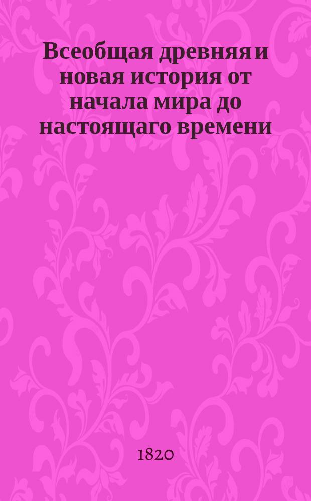 Всеобщая древняя и новая история от начала мира до настоящаго времени : Содержащая в первых четырех частях историю египтян, китайцев, ассириян и вавилонян, финикиян, евреев, мидян и персов, индиян, скифов и цельтов, греков, римлян и карфагенян, с присовокуплением общих примечаний о других древних азийских народах; а в последующих частях всех империй, королевств, республик и других владений, ныне в Европе известных. Ч. 11