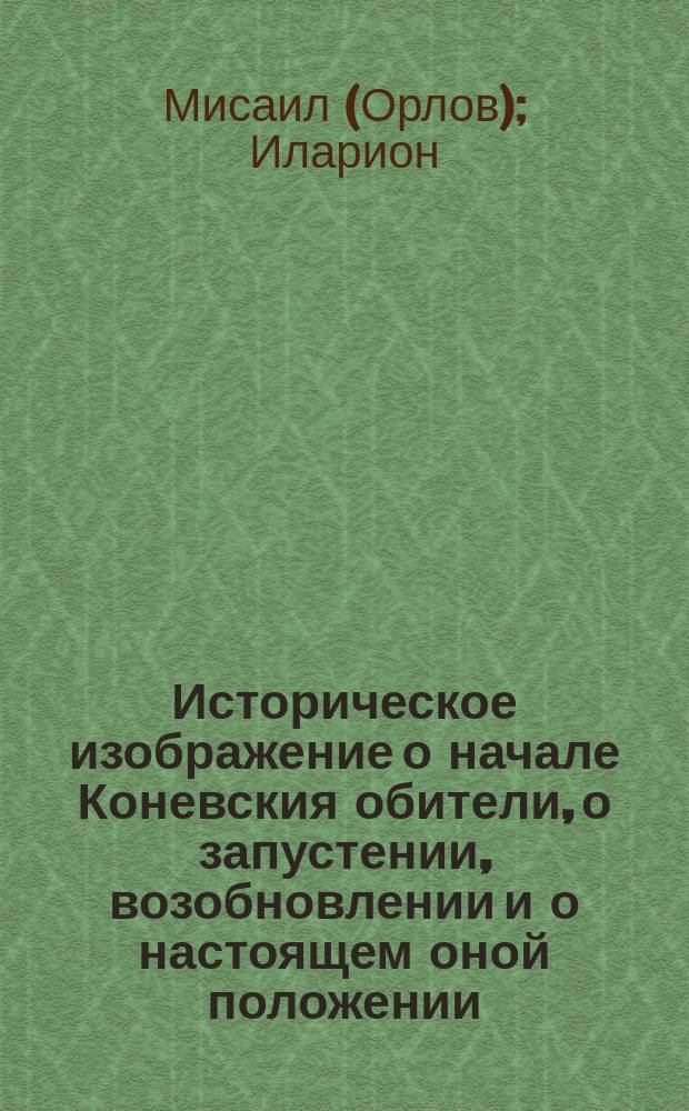 Историческое изображение о начале Коневския обители, о запустении, возобновлении и о настоящем оной положении