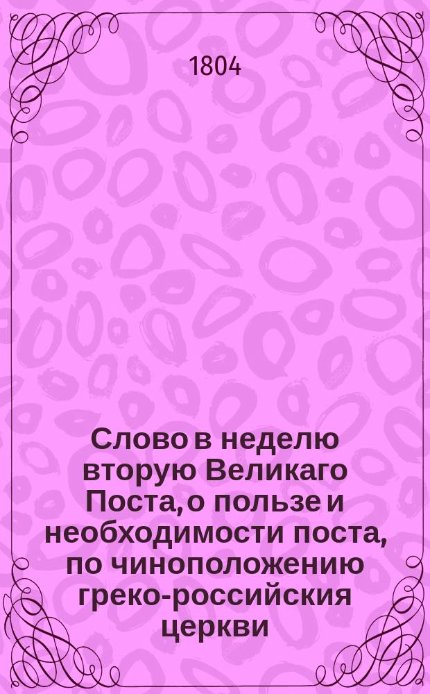 Слово в неделю вторую Великаго Поста, о пользе и необходимости поста, по чиноположению греко-российския церкви, установленнаго