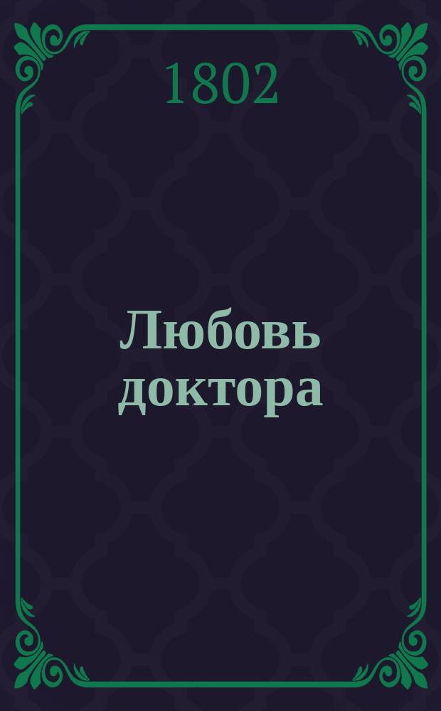 Любовь доктора : Комедия с балетами в трех действиях