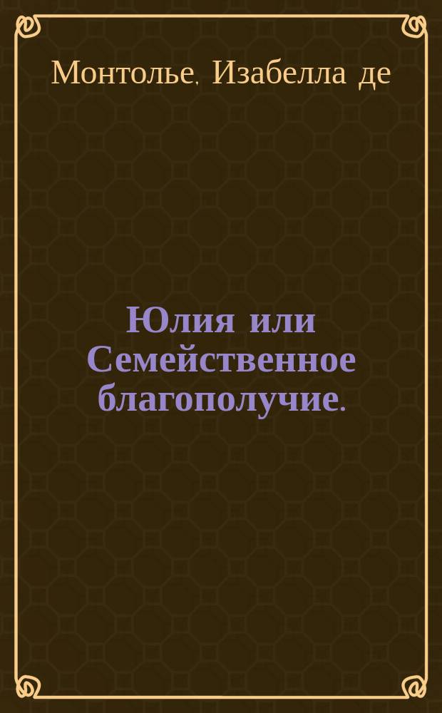 Юлия или Семейственное благополучие.