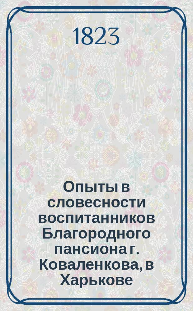 Опыты в словесности воспитанников Благородного пансиона г. Коваленкова, в Харькове