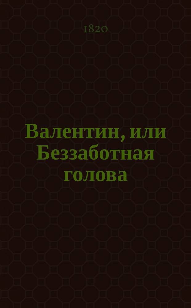 Валентин, или Беззаботная голова : [Роман]. Ч. 1