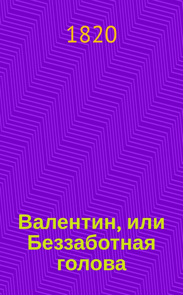 Валентин, или Беззаботная голова : [Роман]. Ч. 3