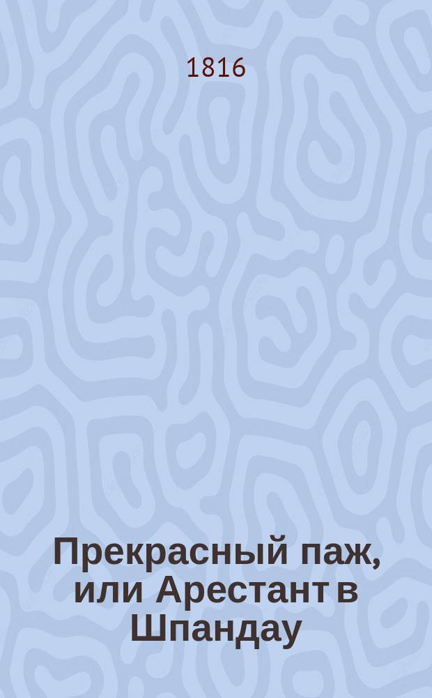 Прекрасный паж, или Арестант в Шпандау : Перевод с французского В 6 ч. Иждивением переводчика. Ч. 1-6. Ч. 1