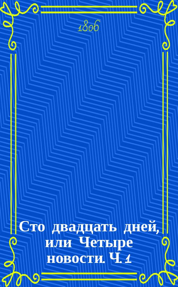 Сто двадцать дней, или Четыре новости. Ч. 1 : [Теодор, или Перувианцы]