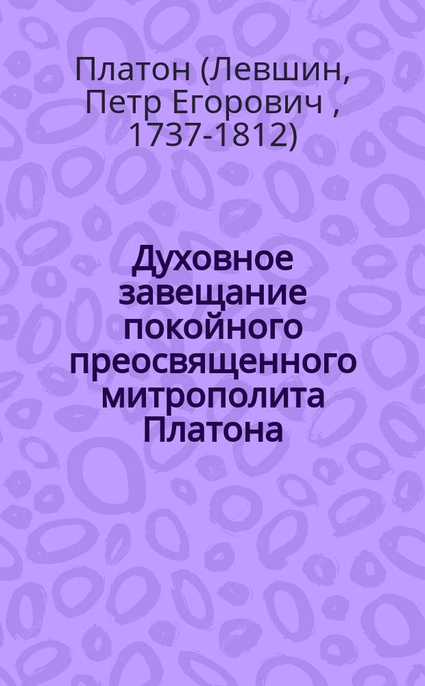 Духовное завещание покойного преосвященного митрополита Платона