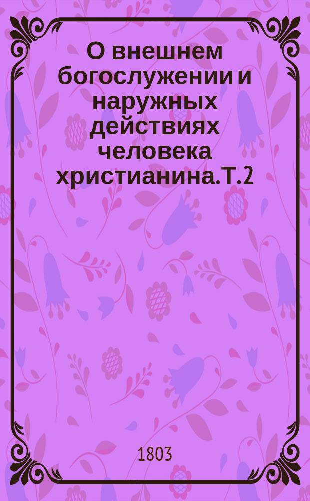 О внешнем богослужении и наружных действиях человека христианина. Т. 2