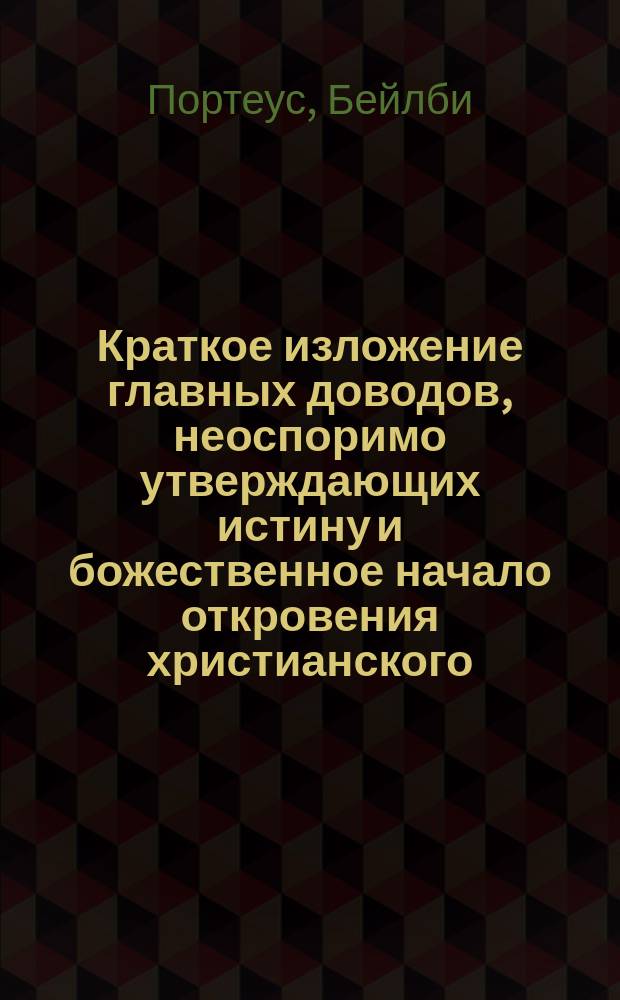 Краткое изложение главных доводов, неоспоримо утверждающих истину и божественное начало откровения христианского