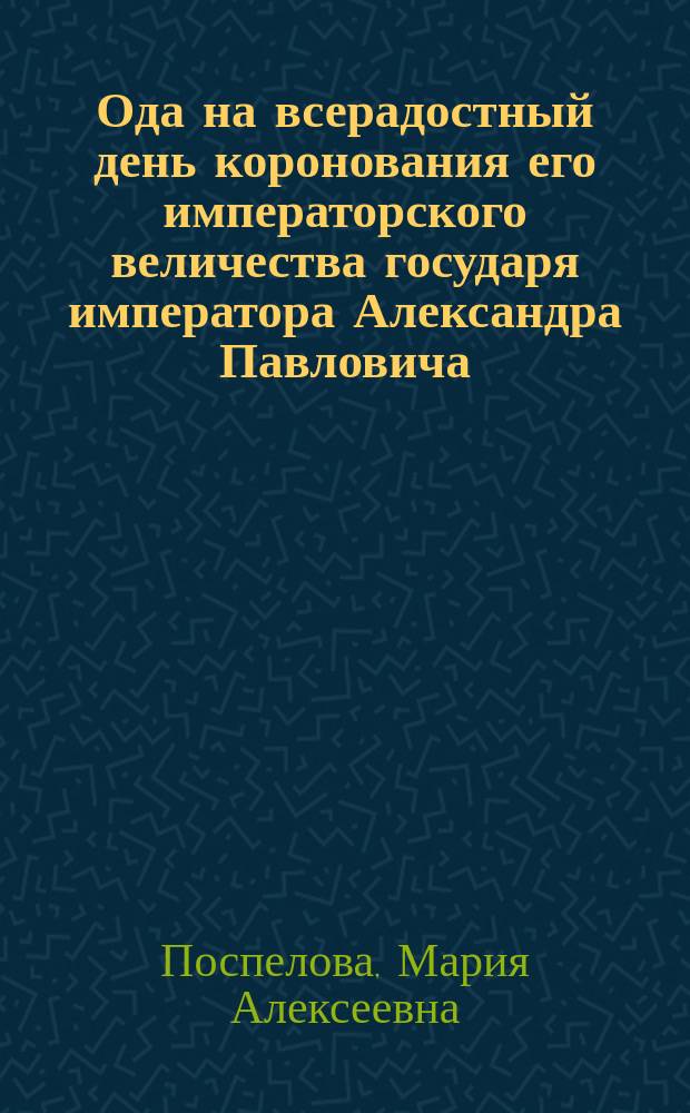 Ода на всерадостный день коронования его императорского величества государя императора Александра Павловича