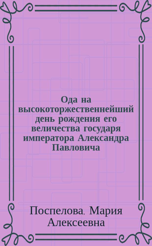 Ода на высокоторжественнейший день рождения его величества государя императора Александра Павловича, самодержца всероссийского