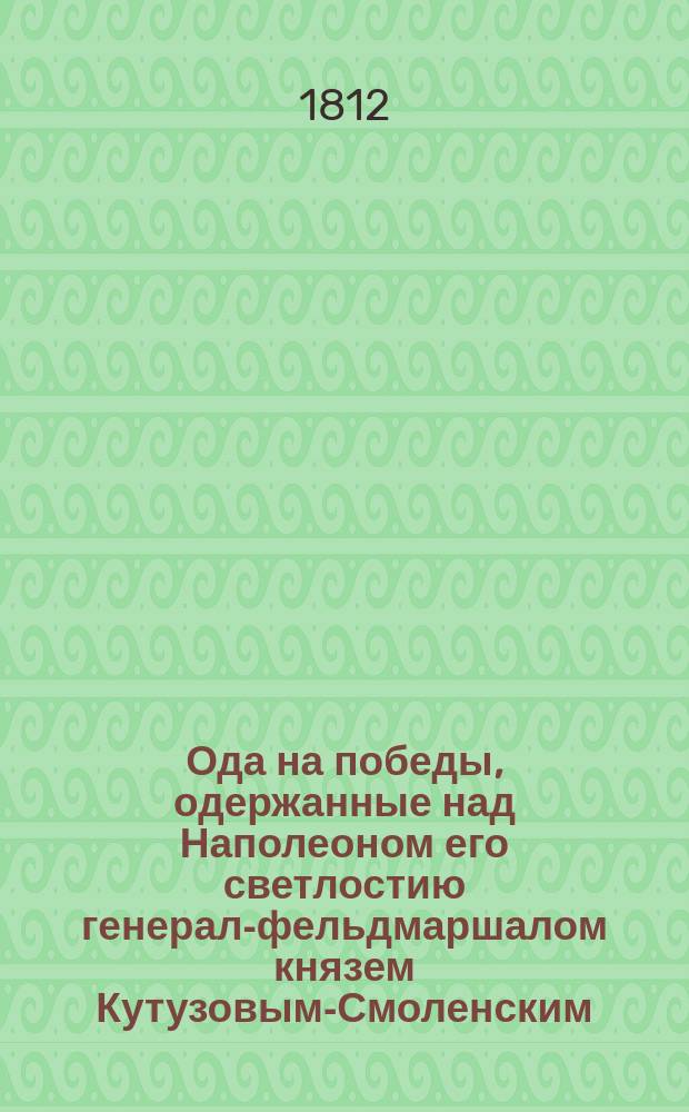 Ода на победы, одержанные над Наполеоном его светлостию генерал-фельдмаршалом князем Кутузовым-Смоленским, в октябре и ноябре 1812 года