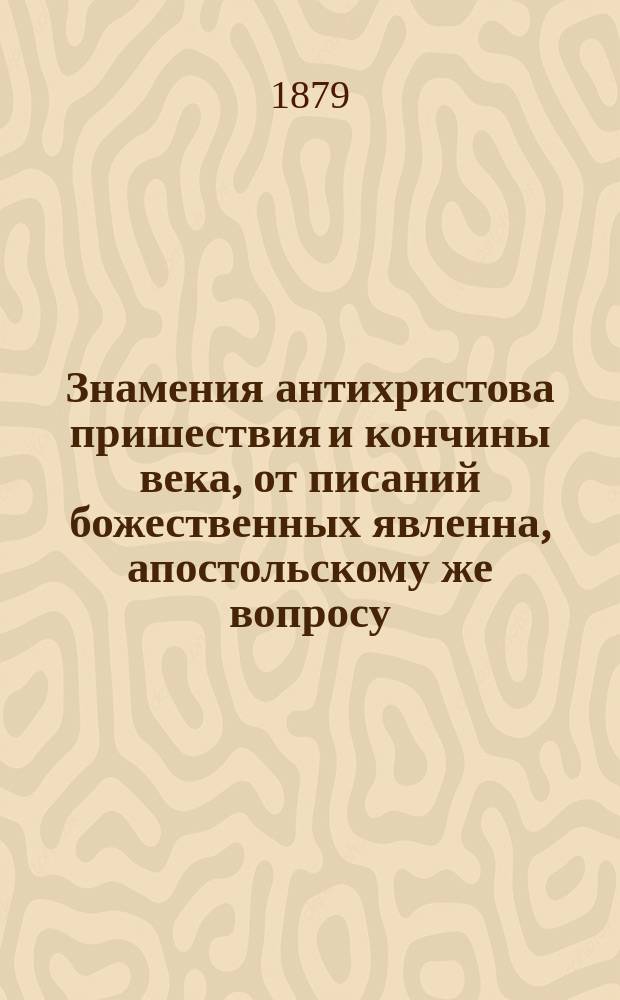 Знамения антихристова пришествия и кончины века, от писаний божественных явленна, апостольскому же вопросу, что есть знамение твоего пришествия и кончины века, согласующая