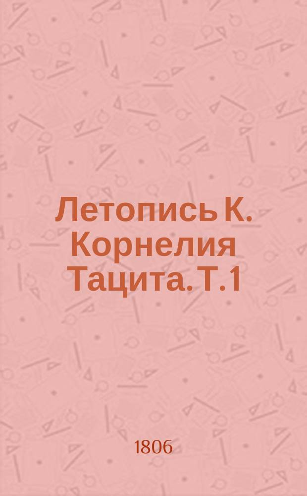 Летопись К. Корнелия Тацита. Т. 1