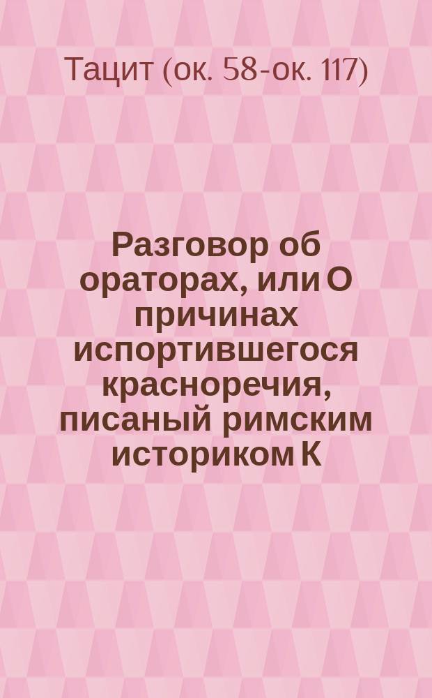 Разговор об ораторах, или О причинах испортившегося красноречия, писаный римским историком К. Корнелием Тацитом