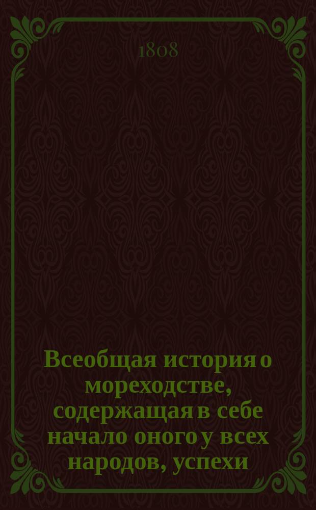 Всеобщая история о мореходстве, содержащая в себе начало оного у всех народов, успехи, нынешнее состояние и морские как древние, так и новейшие походы. Ч. 2. [Кн. 8-13]