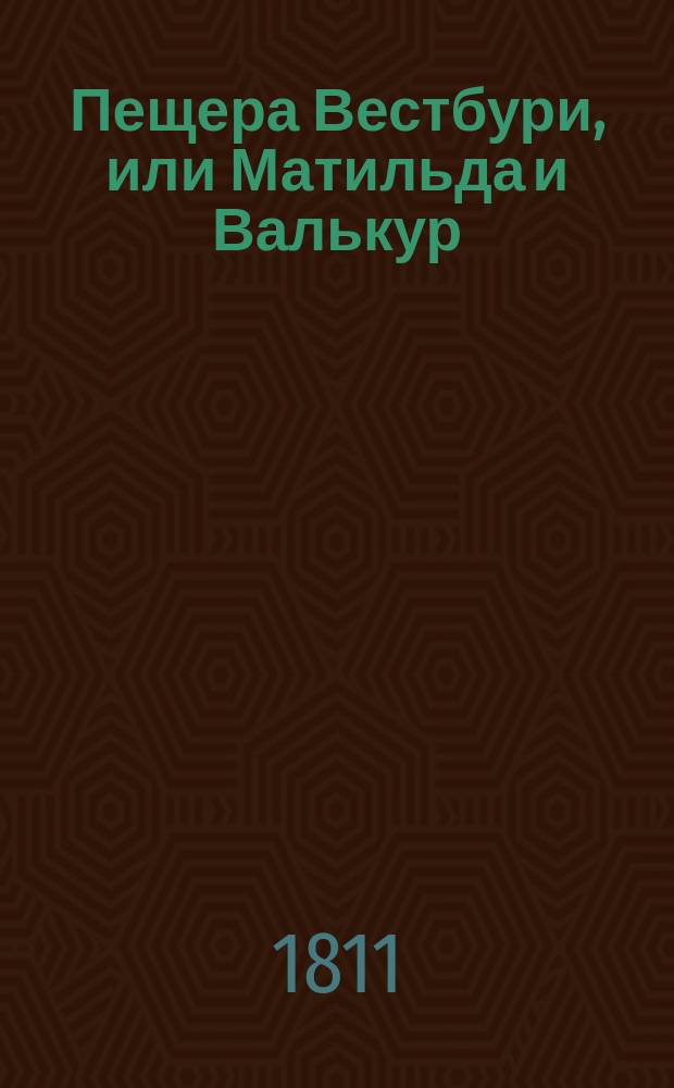 Пещера Вестбури, или Матильда и Валькур : Англ. роман : Пер. с фр. Ч. 1-2