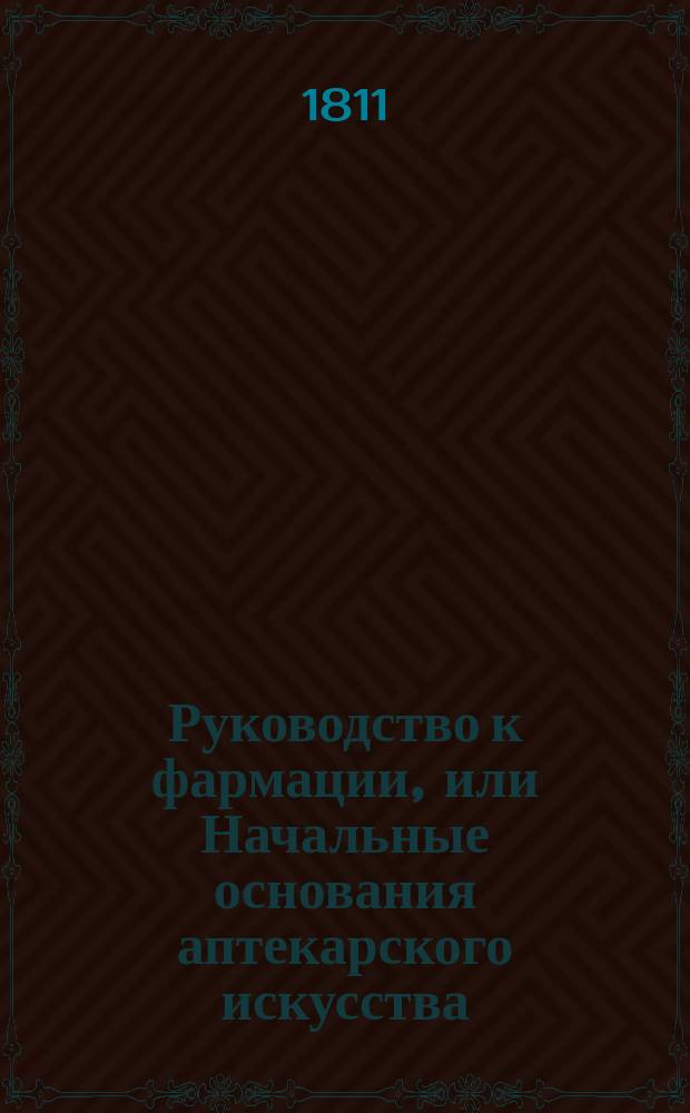 Руководство к фармации, или Начальные основания аптекарского искусства : С фигурами