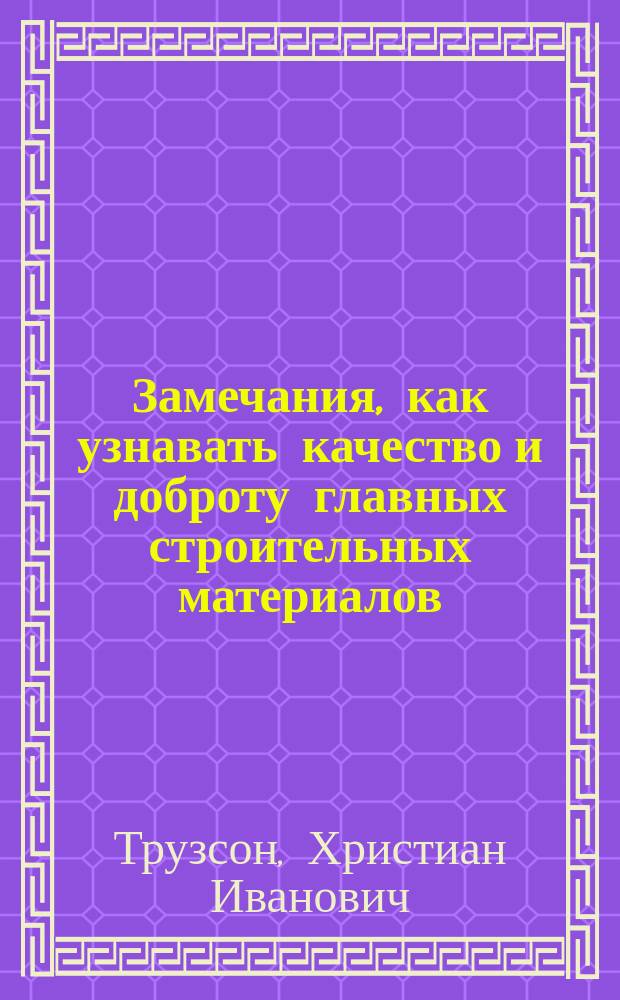 Замечания, как узнавать качество и доброту главных строительных материалов : Сочинено в 1812 году