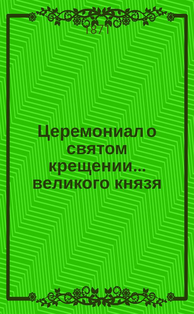 ... Церемониал о святом крещении... ... великого князя : ... великого князя Георгия Александровича