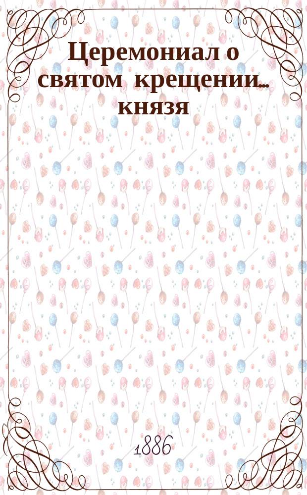 ... Церемониал о святом крещении... ... князя : ... князя императорской крови Иоанна Константиновича