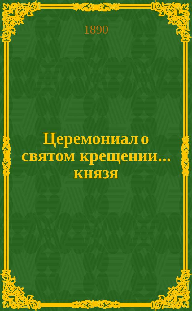 ... Церемониал о святом крещении... ... князя : ... князя императорской крови Константина Константиновича