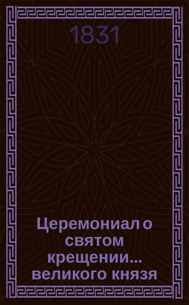 ... Церемониал о святом крещении... ... великого князя : ... великого князя Николая Николаевича