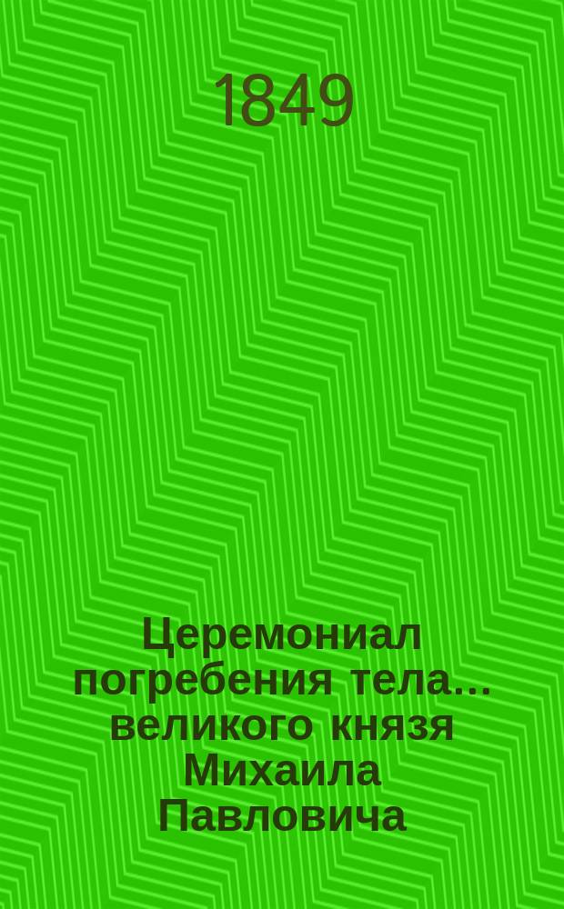 Церемониал погребения тела... ... великого князя Михаила Павловича