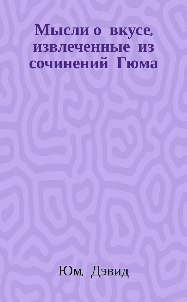 Мысли о вкусе, извлеченные из сочинений Гюма