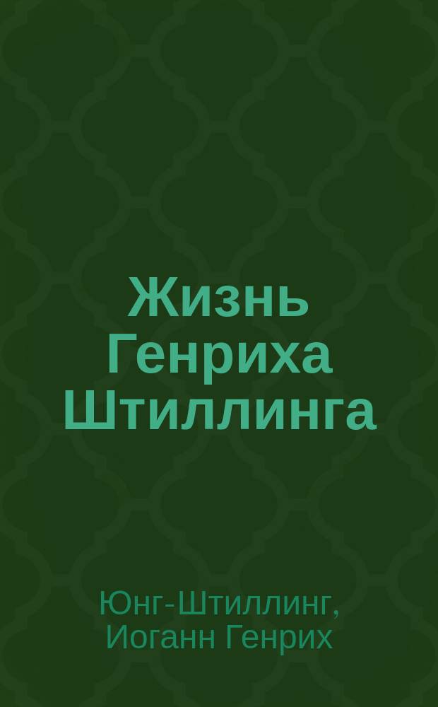 Жизнь Генриха Штиллинга : Истинная повесть. Ч. 1-2