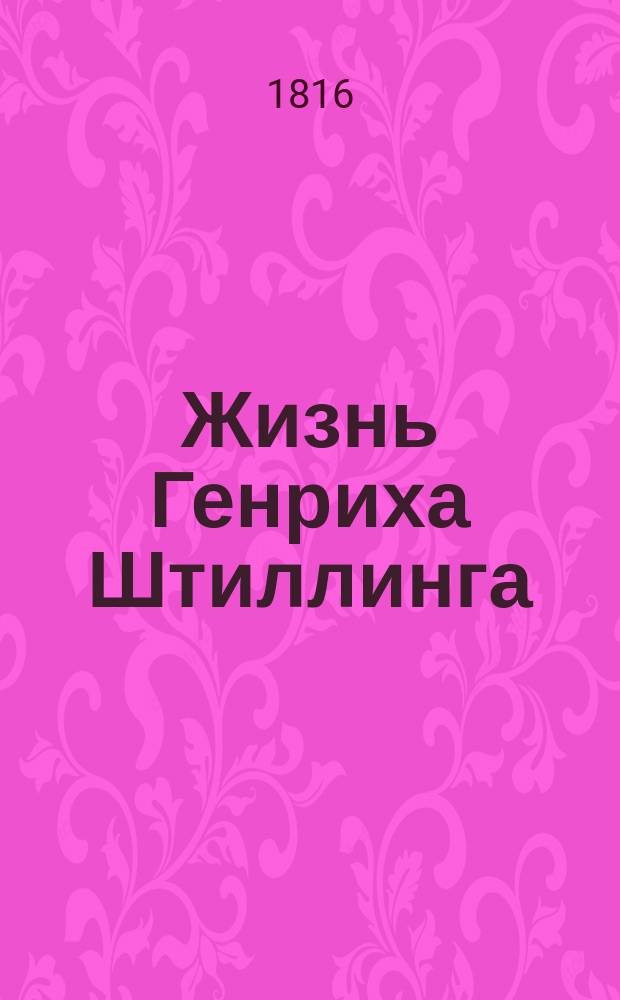 Жизнь Генриха Штиллинга : Истинная повесть. Ч. 1-2. Ч. 1