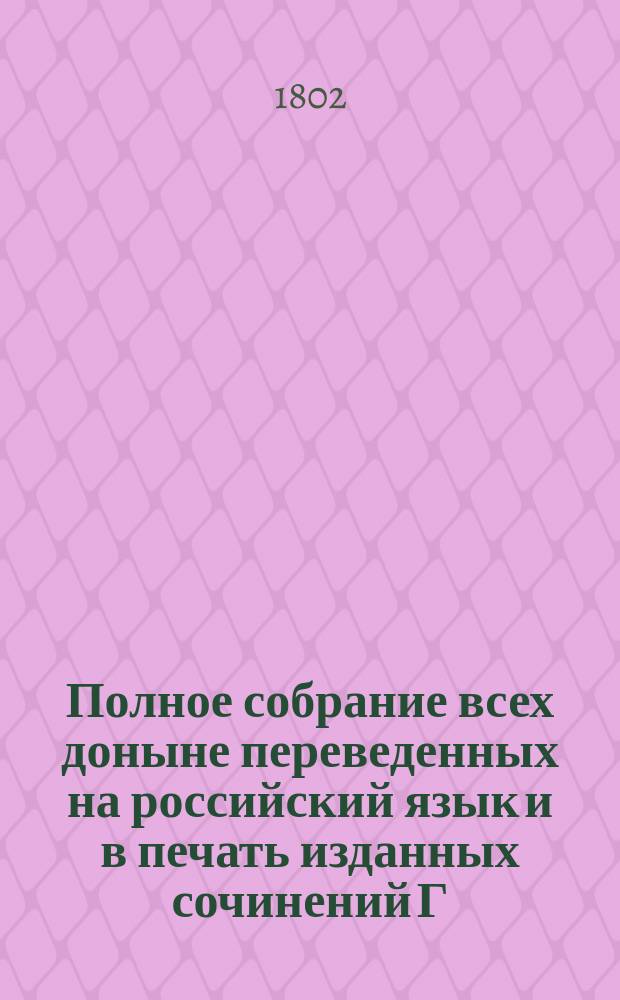 Полное собрание всех доныне переведенных на российский язык и в печать изданных сочинений Г. Волтера : С поправлением против прежних, и с присовокуплением жизни сего знаменитого писателя и многих вновь переведенных его сочинений, кои никогда еще изданы не были. Ч. 1-5. Ч. 1