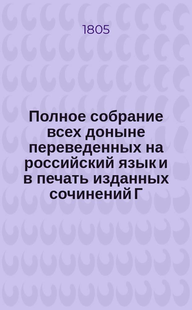 Полное собрание всех доныне переведенных на российский язык и в печать изданных сочинений Г. Волтера : С поправлением против прежних, и с присовокуплением жизни сего знаменитого писателя и многих вновь переведенных его сочинений, кои никогда еще изданы не были. Ч. 1-5. Ч. 4