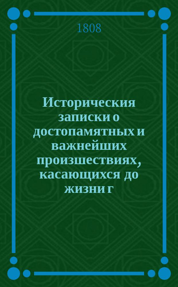 Историческия записки о достопамятных и важнейших произшествиях, касающихся до жизни г. Волтера, писанныя им самим : с присовокуплением писем его к некоторым знаменитым российским вельможам. [Ч. 1]