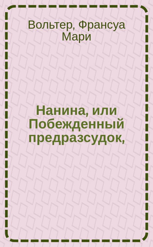 Нанина, или Побежденный предразсудок, : комедия в трех действиях, сочинения господина Волтера