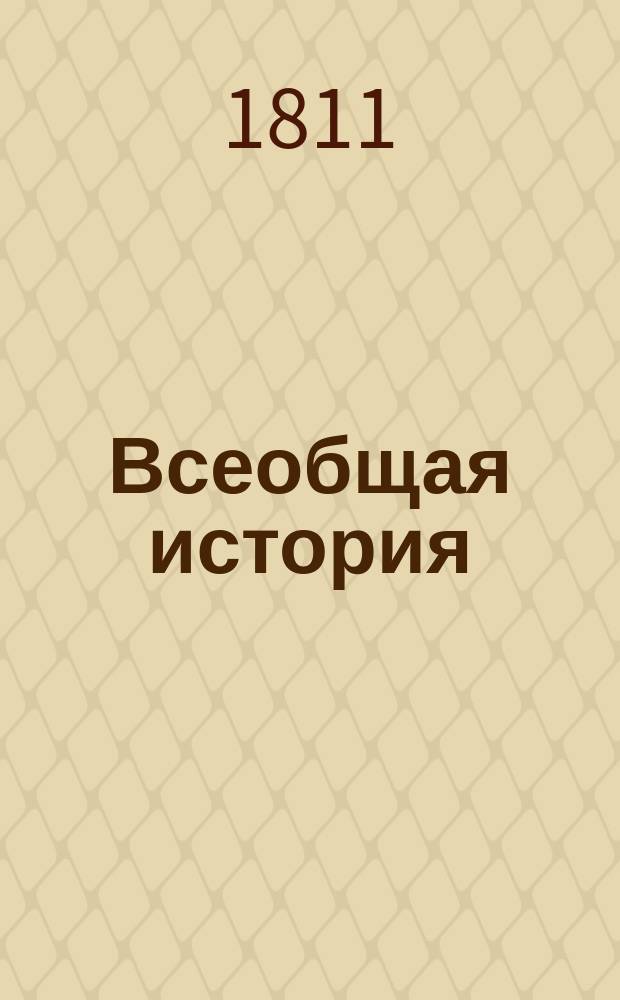 Всеобщая история : с высочайшаго соизволения ея императорскаго величества государыни императрицы Марии Феодоровны переведенная с французской рукописи, служившей руководством ея императорскому высочеству, великой княжне Анне Павловне, для употребления в классах Московскаго Екатерининскаго училища. Ч. 1 : Древняя история
