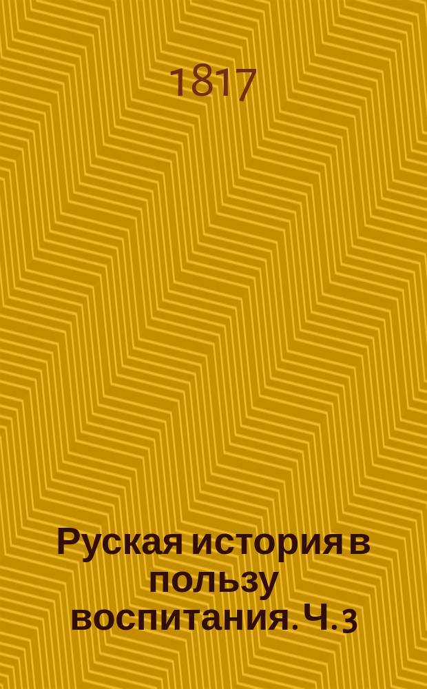 Руская история в пользу воспитания. Ч. 3 : [От нашествия татар на Россию до низвержения ига иноплеменнаго, то есть от 1224 до 1462 года]