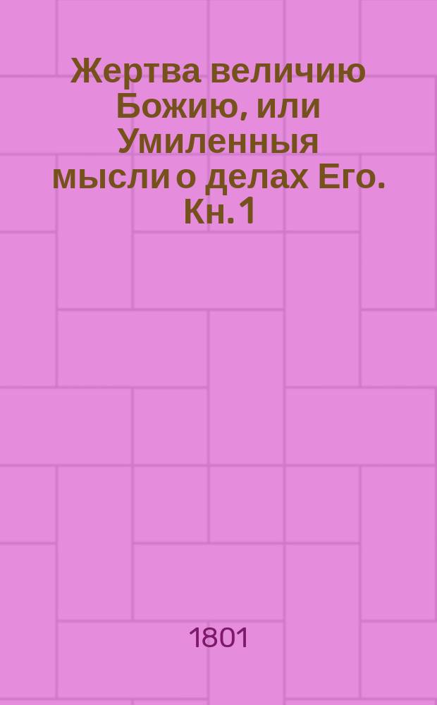 Жертва величию Божию, или Умиленныя мысли о делах Его. Кн. 1